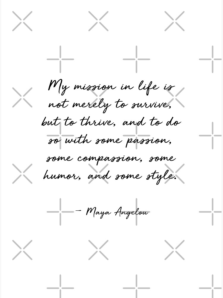 Maya Angelou Quote, My mission in life is not merely to survive Poster for  Sale by corbrand