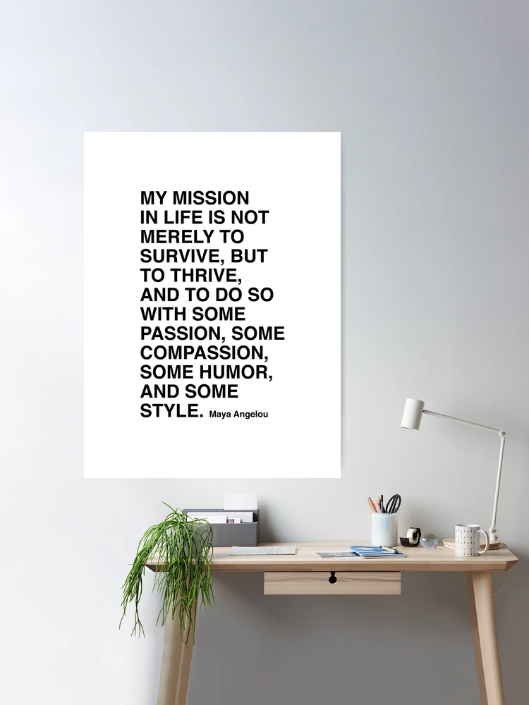 Maya Angelou Quote, My mission in life is not merely to survive Poster for  Sale by corbrand