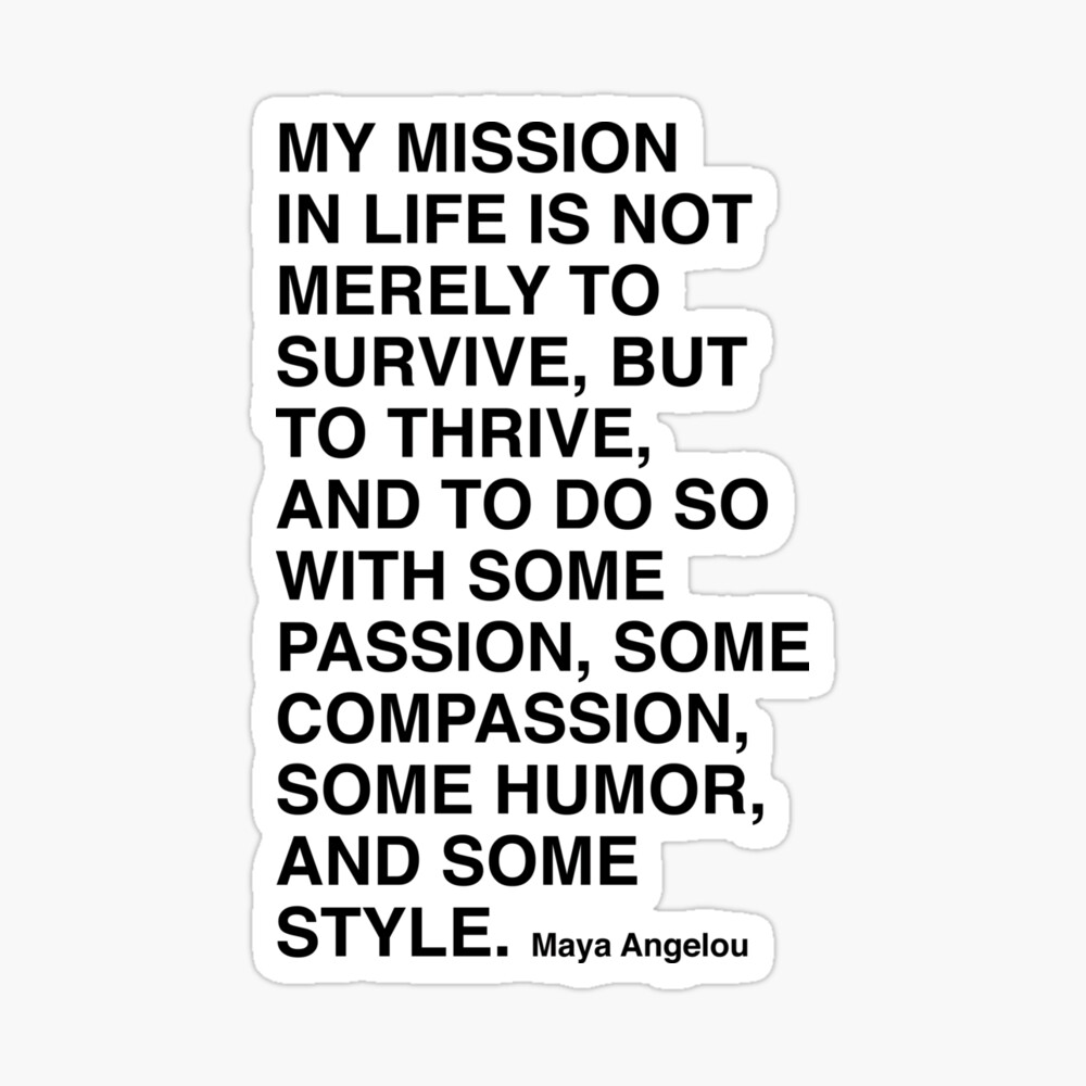 Maya Angelou Quote, My mission in life is not merely to survive | Poster