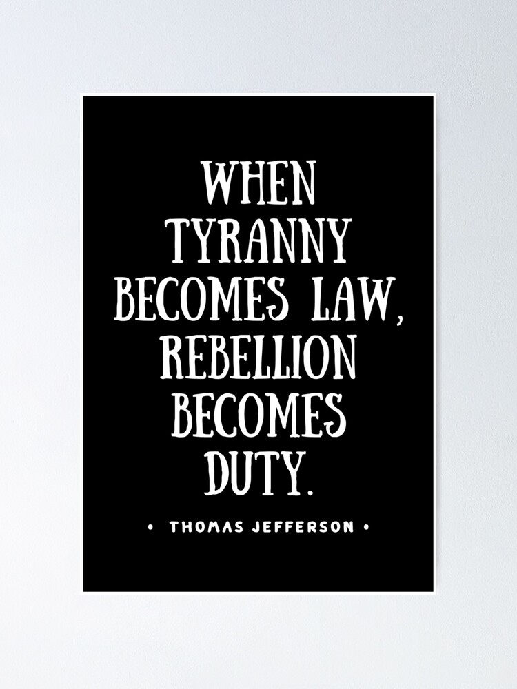 When Tyranny Becomes Law Rebellion Becomes Duty ” Thomas Jefferson Inspirational Quote Poster