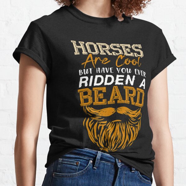 Horses Are Cool but Have You Ever Ridden A Beard Shirt Classic T-Shirt