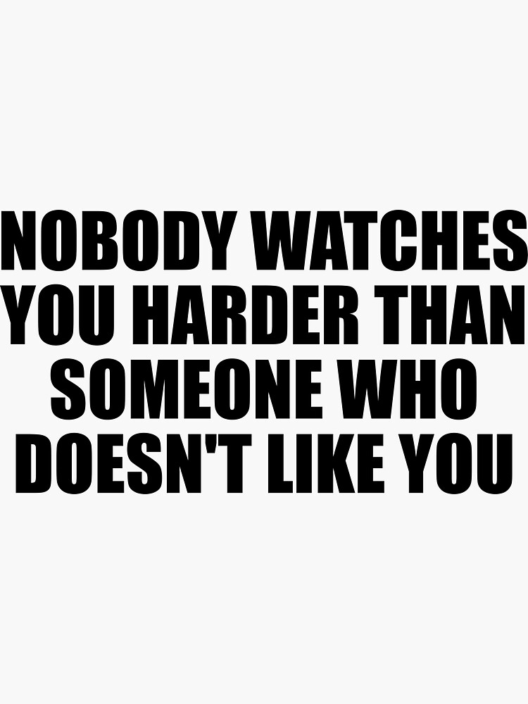 nobody-watches-you-harder-than-someone-who-doesn-t-like-you-sticker