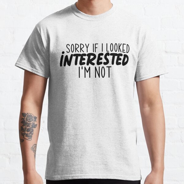 Sorry If I looked interested I'm Not Classic T-Shirt