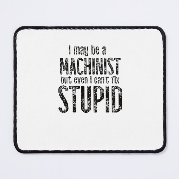 Item preview, I May Be A Machinist But Even I Can't Fix Stupid designed and sold by TeesYouWant.
