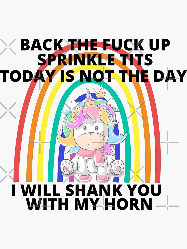 Back The Fuck Up Sprinkle Tits Today Is Not The Day I Will Shank You With My Horn Unicorn 