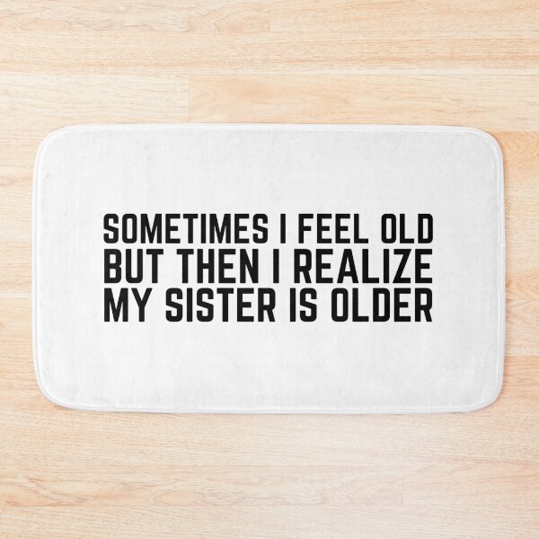 Item preview, Sometimes I Feel Old but Then I Realize My Sister is Older designed and sold by VAHPROD.