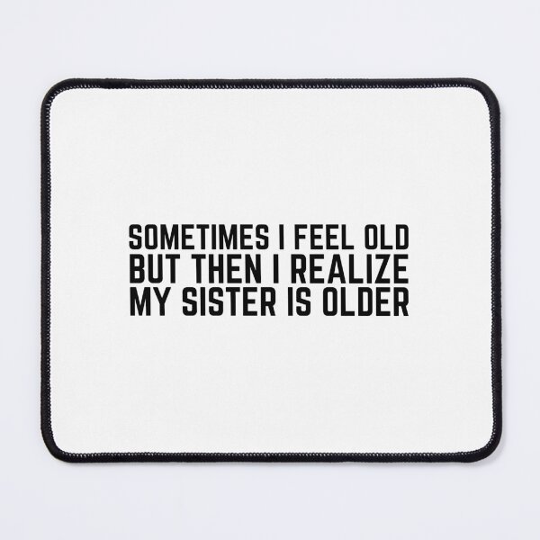 Item preview, Sometimes I Feel Old but Then I Realize My Sister is Older designed and sold by VAHPROD.