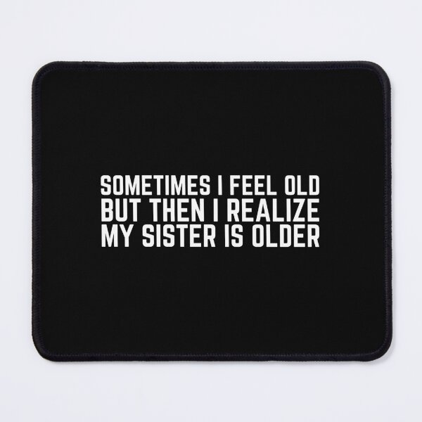 Item preview, Sometimes I Feel Old but Then I Realize My Sister is Older designed and sold by VAHPROD.