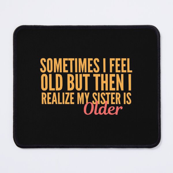 Item preview, Sometimes I Feel Old but Then I Realize My Sister is Older designed and sold by VAHPROD.