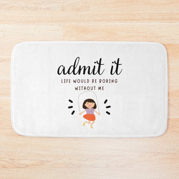 Item preview, admit it LIFE WOULD BE SO BORING WITHOUT ME designed and sold by successmom.
