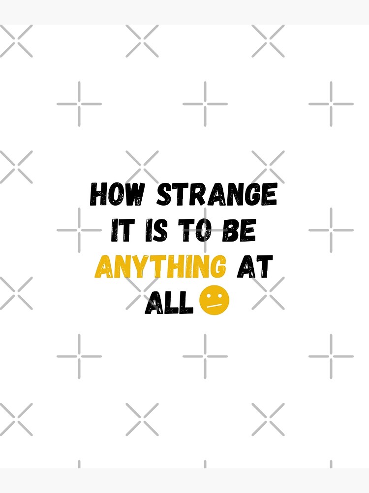 "how strange it is to be anything at all" Poster by khaoulamld | Redbubble