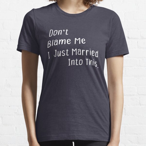 Don't Blame Me I Just Married Into This - Funny Husband Tee  Essential T-Shirt