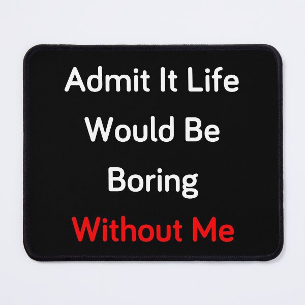 Item preview, Admit It Life Would Be Boring Without Me designed and sold by MrAbde.