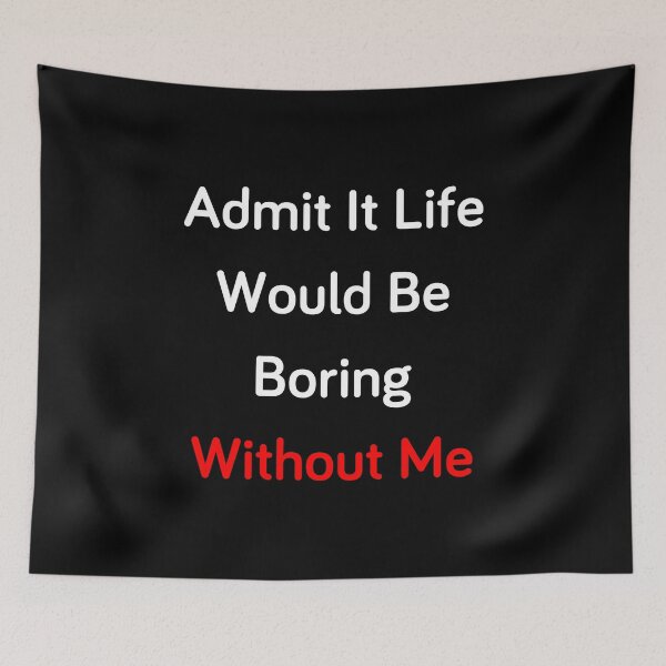 Item preview, Admit It Life Would Be Boring Without Me designed and sold by MrAbde.