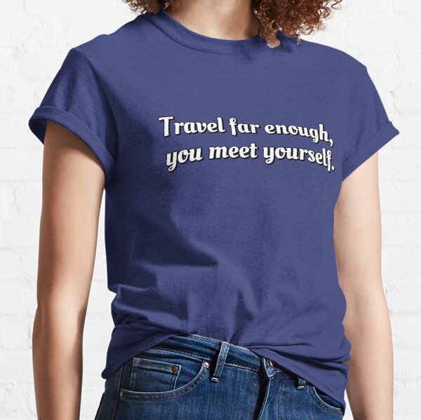 Travel far enough, you meet yourself - self development quotes Classic T-Shirt