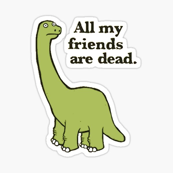 "All My Friends are Dead Dinosaur" Sticker by EarlEFaunce Redbubble