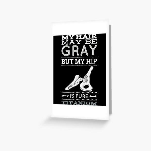 My Hair May Be Gray But My Hip Is Pure Titanium Surgery Greeting Card
