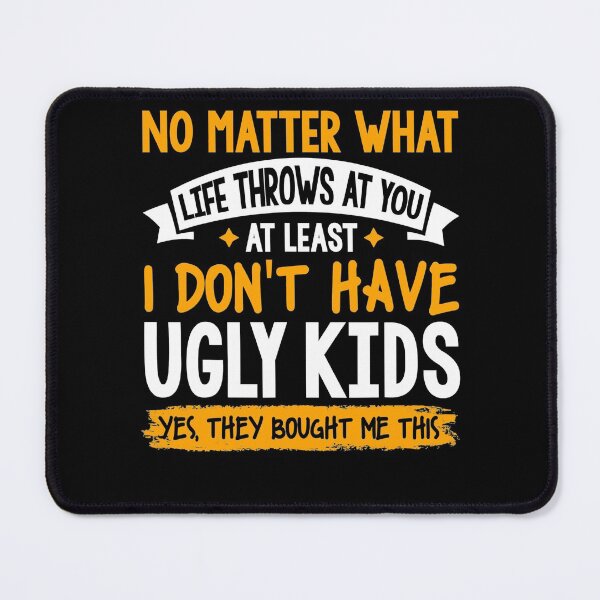 Item preview, At Least I Don't Have Ugly Kids No matter what life throws designed and sold by CeciliaGallaway.
