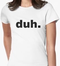 duh. Women's Fitted T-Shirt