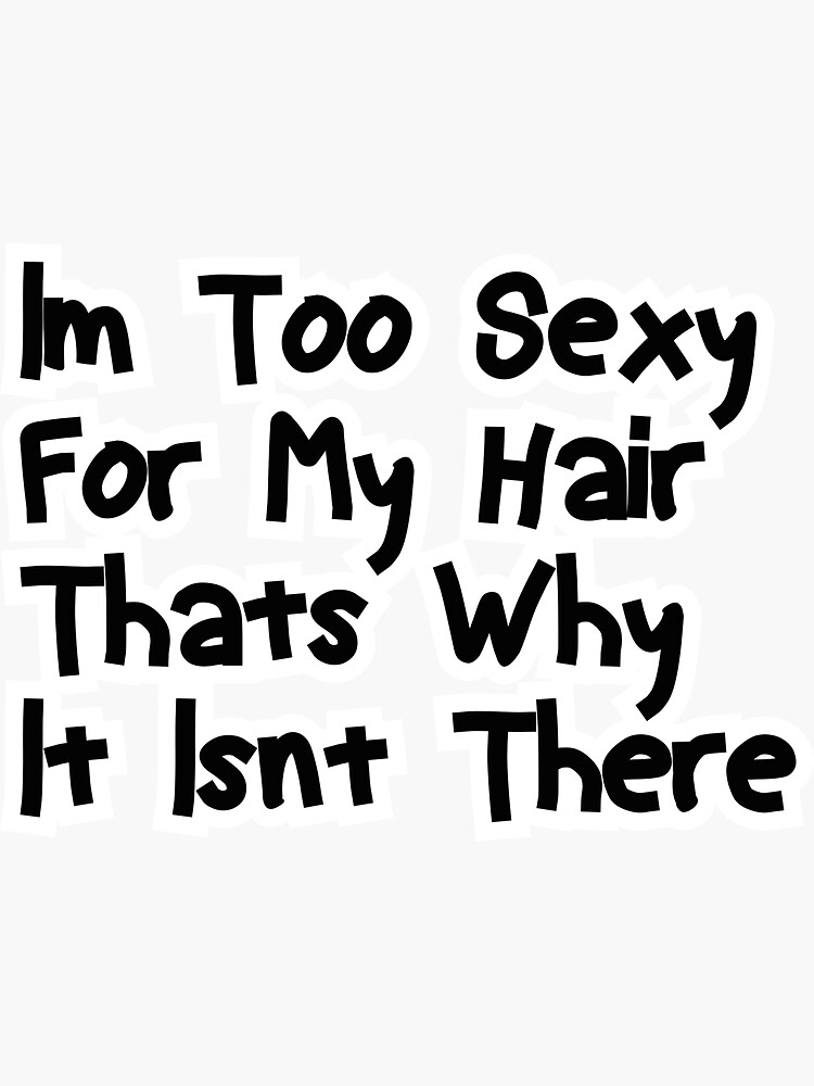 Im Too Sexy For My Hair Thats Why It Isnt There Sticker For Sale By Zackaria Redbubble