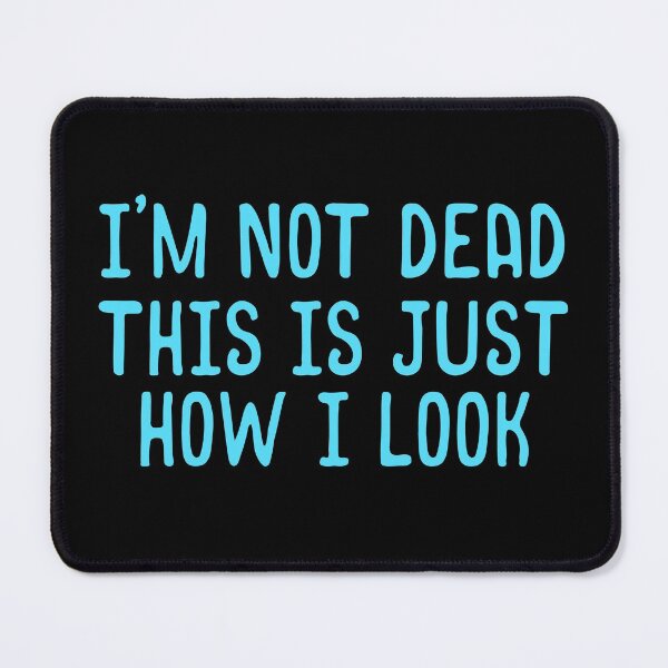 Item preview, I'm Not Dead This Is Just How I Look designed and sold by norwoodcarney.