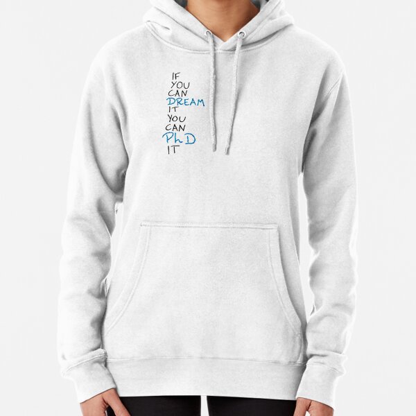 If you can dream it, you can PhD it Pullover Hoodie