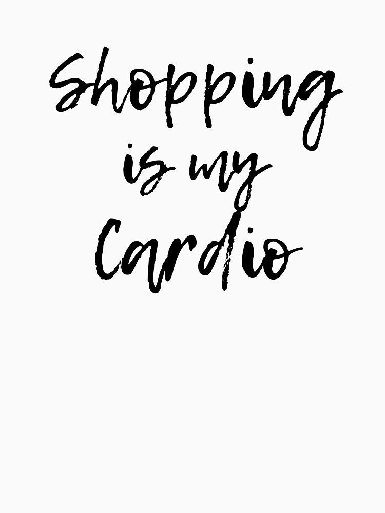 Shopping Is My Cardio Shirt by DSweethearts