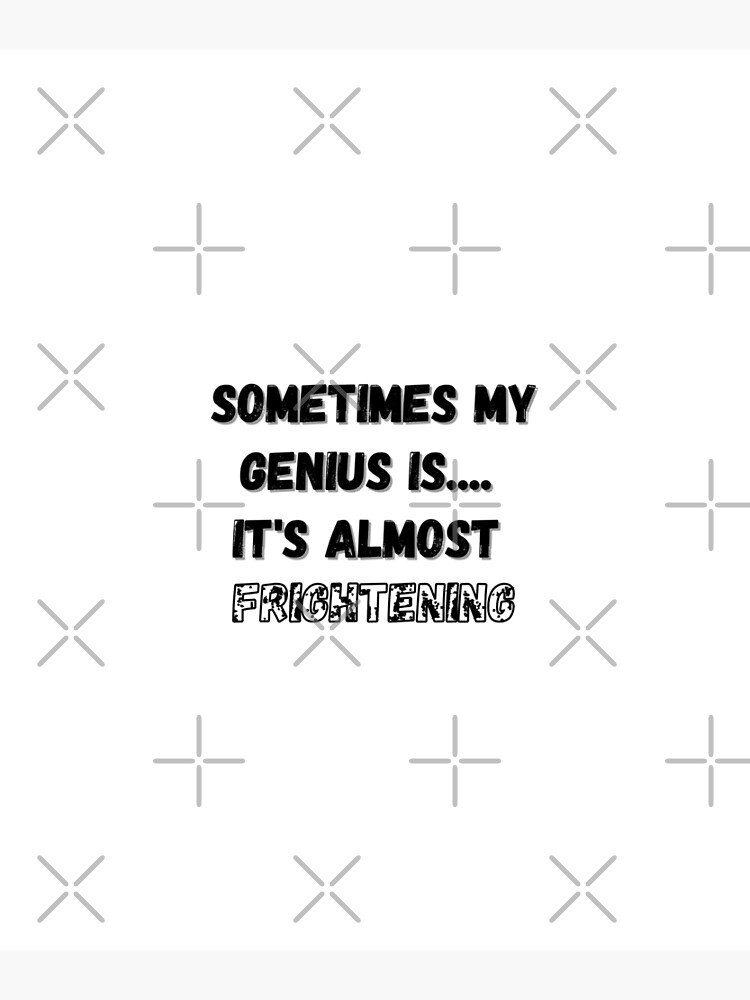 "Sometimes my genius is... it