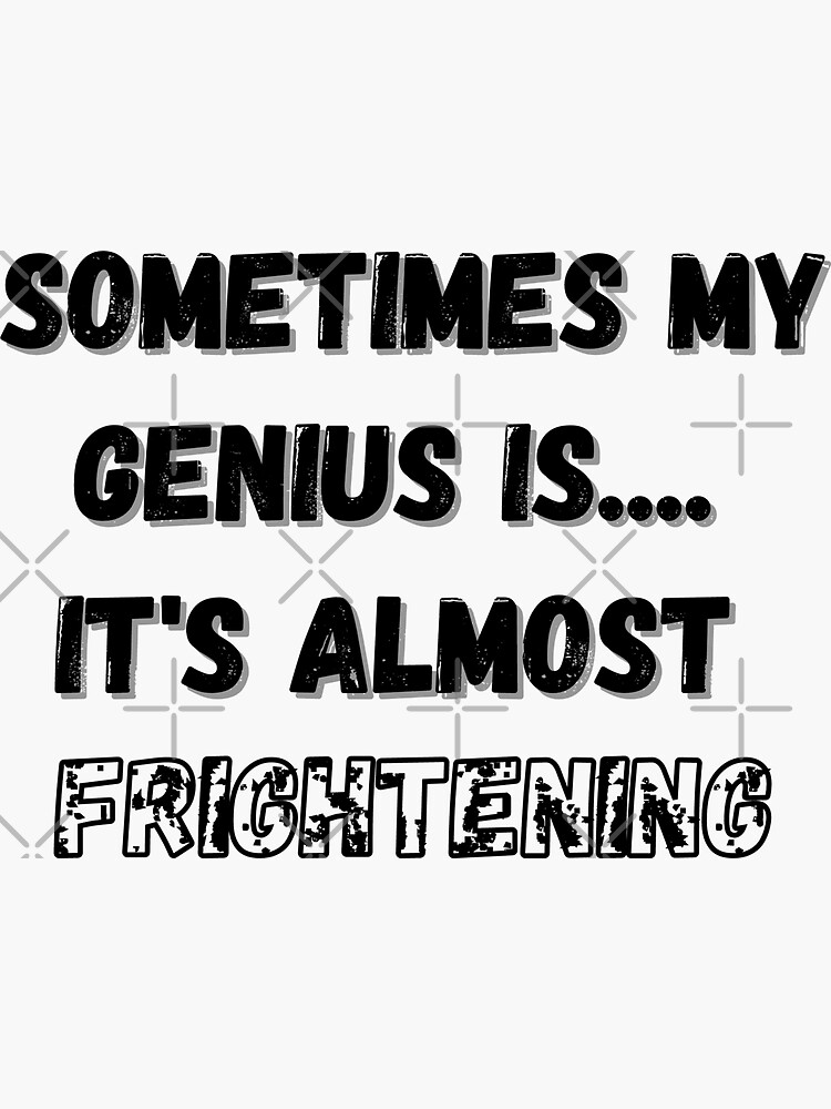 "Sometimes my genius is... it