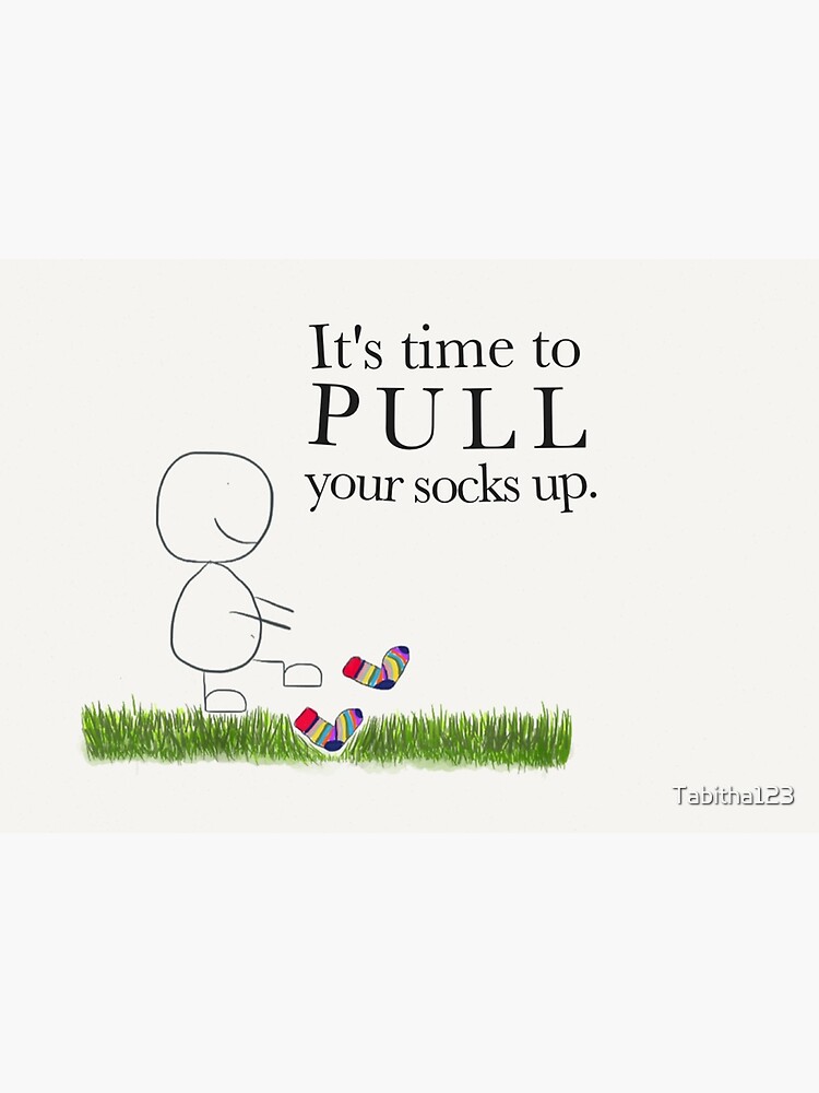 "It's time to pull your socks up" Poster by Tabitha123 Redbubble