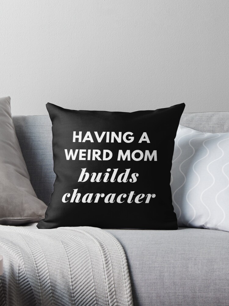 Having a Weird Mom Builds Character Funny Family Quotes, Funny Mom  Sayings, Mom Pun, Mothers Day Gift Idea, #momlife Pillow