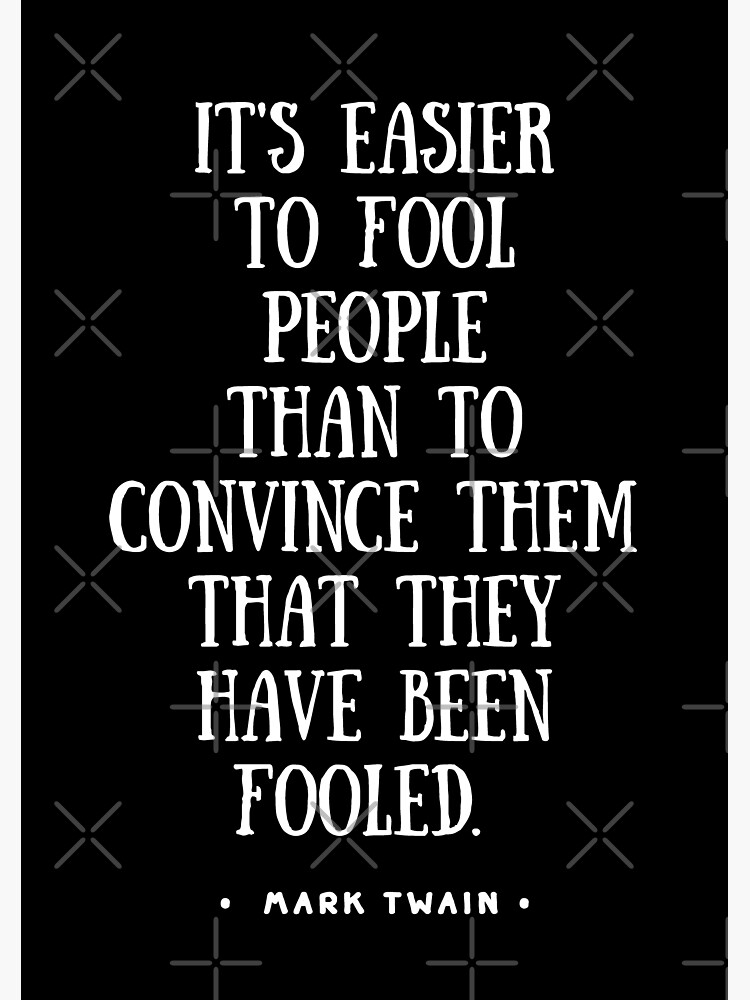 "It's Easier to Fool People Than It Is to Convince Them That They Have