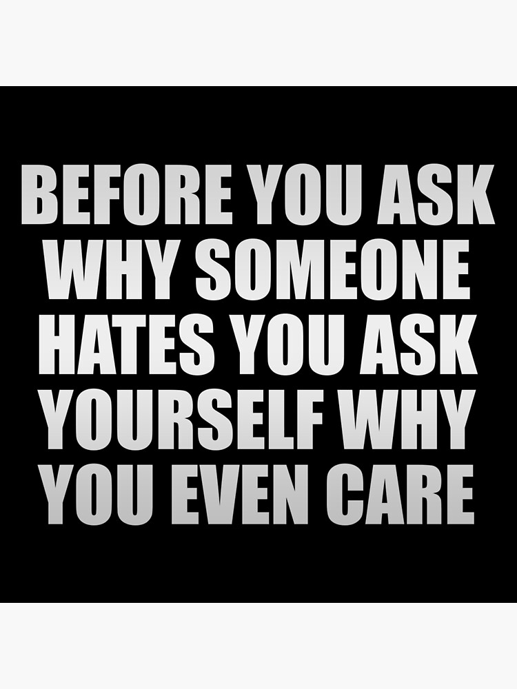 before-you-ask-why-someone-hates-you-ask-yourself-why-you-even-care