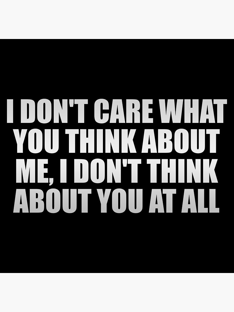 i-don-t-care-what-you-think-about-me-i-don-t-think-about-you-at-all