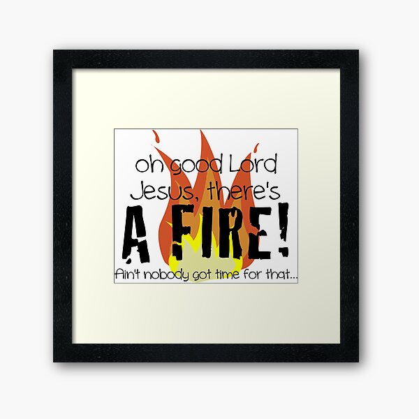 "Oh good Lord Jesus, there's a fire! Ain't nobody got time for that