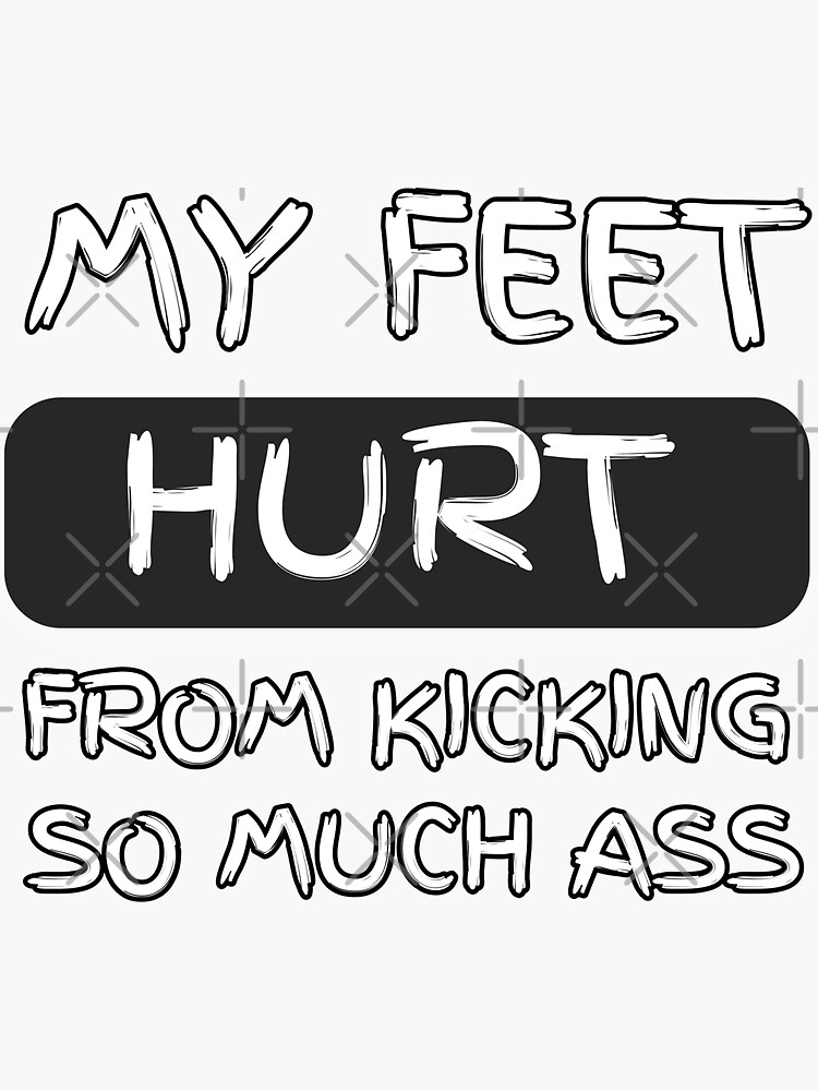 "My feet hurt from kicking so much ass" Sticker for Sale by Ayoublab