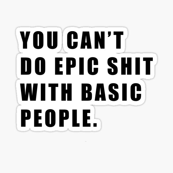 Tumbler - Can't Do Epic Shit with Basic People - Motivational