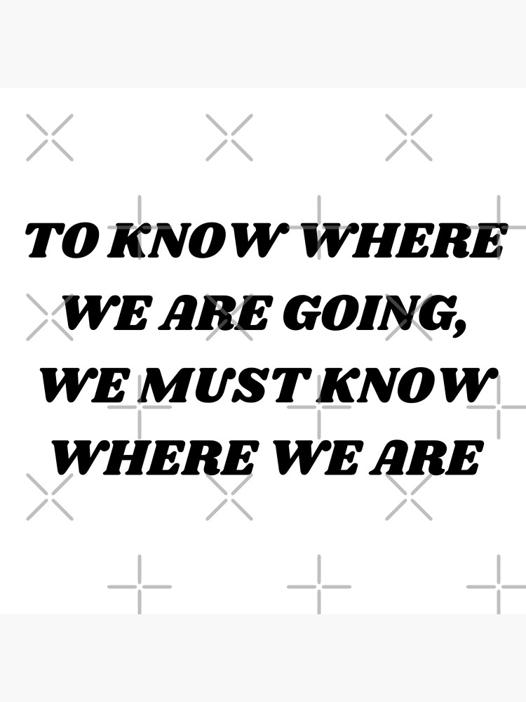 to-know-where-we-are-going-we-must-know-where-we-are-poster-by