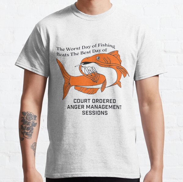 the worst day of fishing beats the best day of court ordered anger management sessions Classic T-Shirt