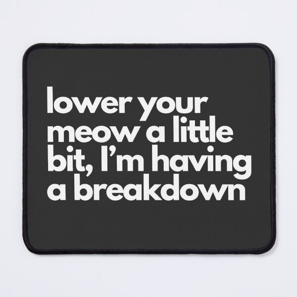 Item preview, Lower your meow a little bit, I'm having a breakdown designed and sold by aboniteblanc.