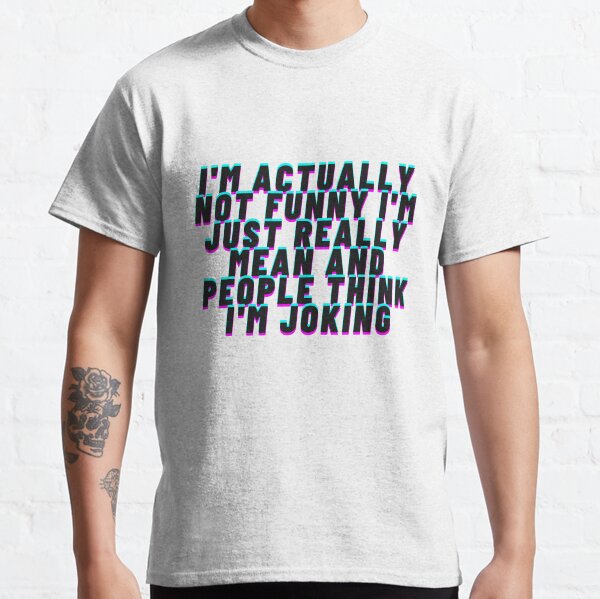 I'm Actually Not Funny I'm Just Really Mean And People Think I'm Joking /Funny Quotes/Sarcastic / Sarcasm / Gift for Women or man  Classic T-Shirt