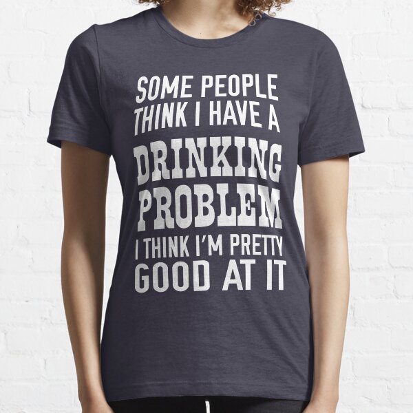 Some people think I have a drinking problem I think I'm pretty good at it Essential T-Shirt