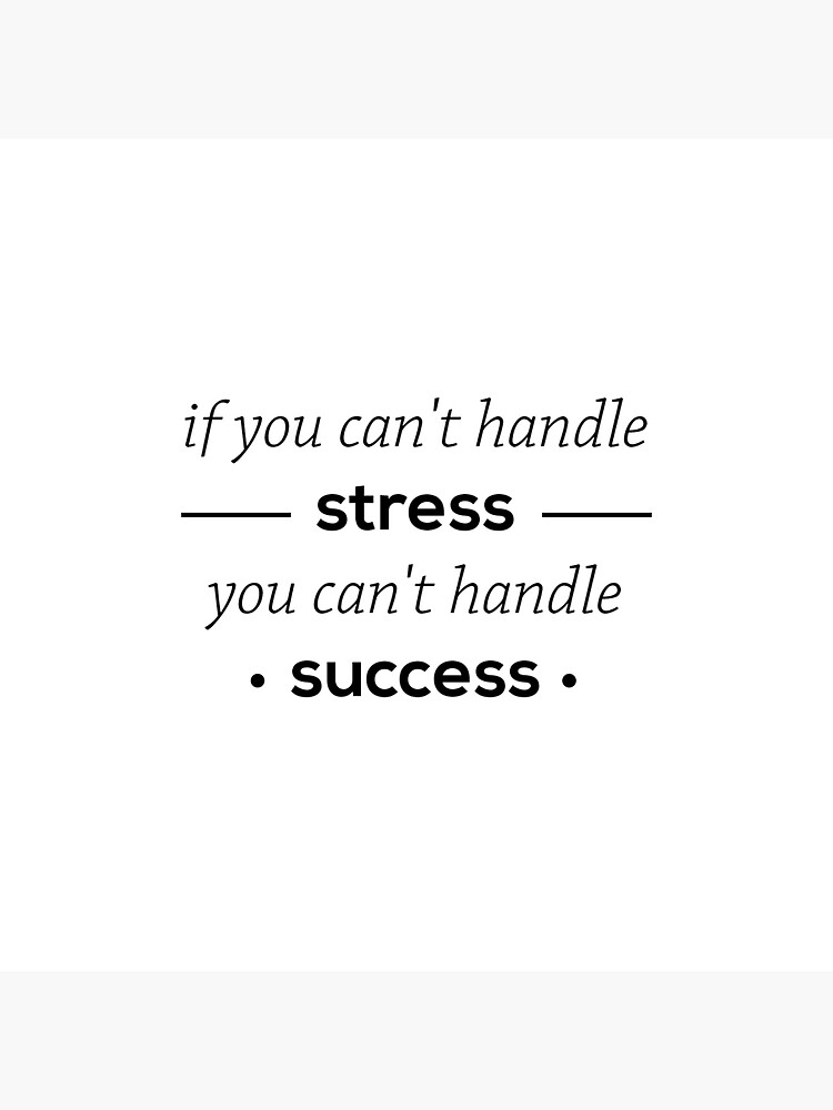 "If you can't handle stress you can't handle success success