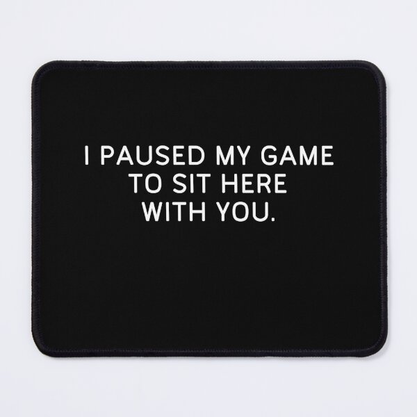 Item preview, I Paused My Game to Sit Here With You Pc Funny Gamer designed and sold by Gamerss4Life.