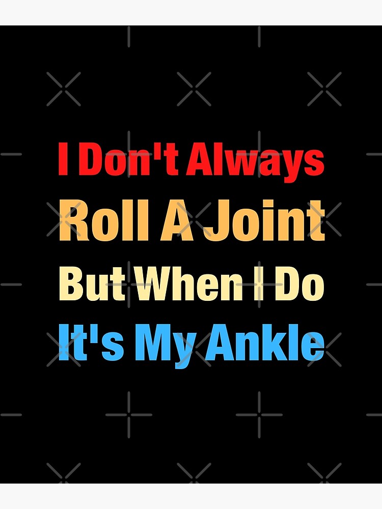 I Don T Always Roll A Joint But When I Do It S My Ankle Funny Poster By Artystico Redbubble