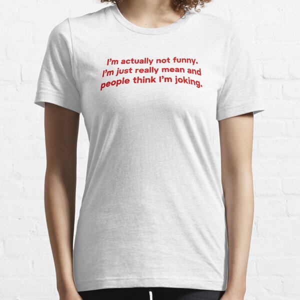 I'm Actually Not Funny I'm Just Really Mean And People Think I'm Joking Essential T-Shirt