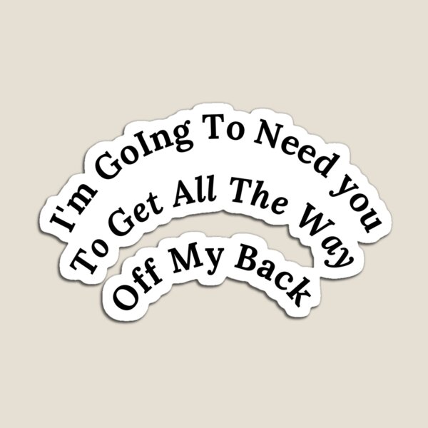 Item preview, Im Going To Need You To Get All The Way Off My Back white designed and sold by Cora Gregory.