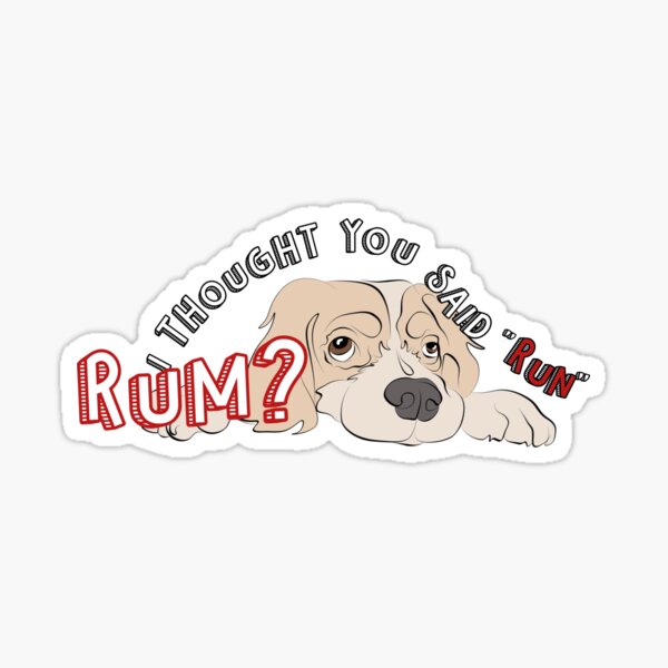 Rum? I thought you said "Run" . . . dog wanting a run Sticker
