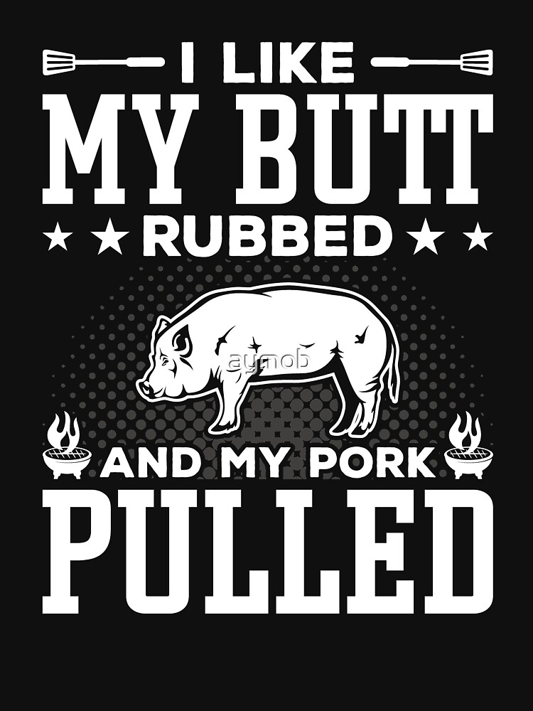I Like My Butt Rubbed And My Pork Grilling Party Tshirt