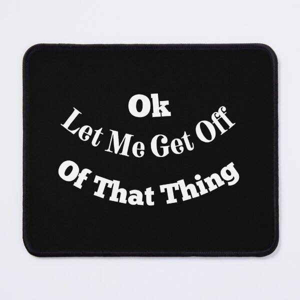 Item preview, Ok Let Me Get Off Of That Thing designed and sold by Cora Gregory.